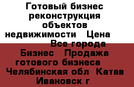 Готовый бизнес-реконструкция объектов недвижимости › Цена ­ 600 000 - Все города Бизнес » Продажа готового бизнеса   . Челябинская обл.,Катав-Ивановск г.